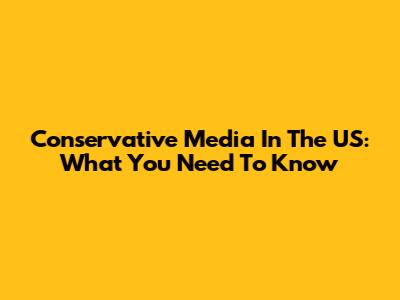 Conservative Media In The US: What You Need To Know