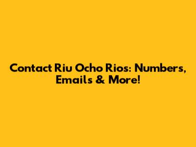 Contact Riu Ocho Rios: Numbers, Emails & More!