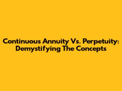 Continuous Annuity Vs. Perpetuity: Demystifying The Concepts