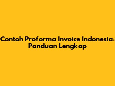 Contoh Proforma Invoice Indonesia: Panduan Lengkap