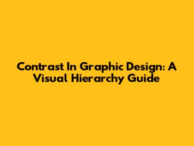 Contrast In Graphic Design: A Visual Hierarchy Guide