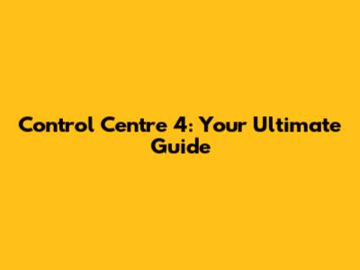 Control Centre 4: Your Ultimate Guide
