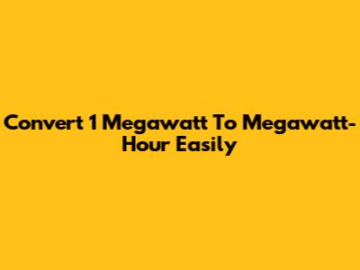Convert 1 Megawatt To Megawatt-Hour Easily