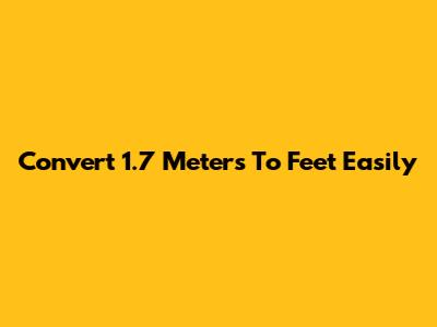 Convert 1.7 Meters To Feet Easily