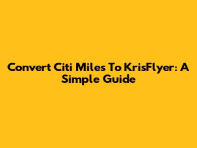 Convert Citi Miles To KrisFlyer: A Simple Guide