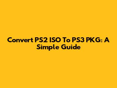 Convert PS2 ISO To PS3 PKG: A Simple Guide