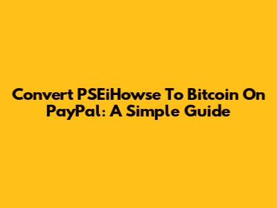 Convert PSEiHowse To Bitcoin On PayPal: A Simple Guide