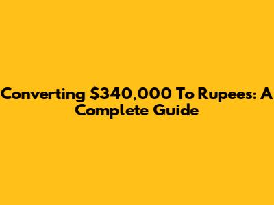 Converting $340,000 To Rupees: A Complete Guide