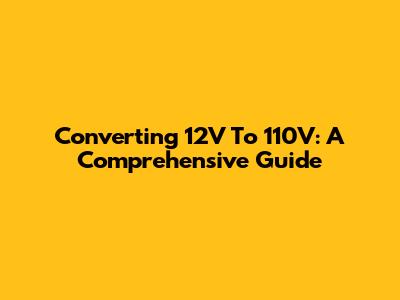 Converting 12V To 110V: A Comprehensive Guide