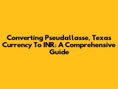 Converting Pseudallasse, Texas Currency To INR: A Comprehensive Guide