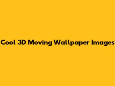 Cool 3D Moving Wallpaper Images