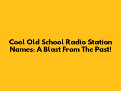 Cool Old School Radio Station Names: A Blast From The Past!