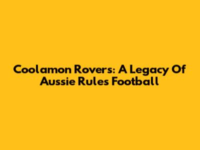 Coolamon Rovers: A Legacy Of Aussie Rules Football