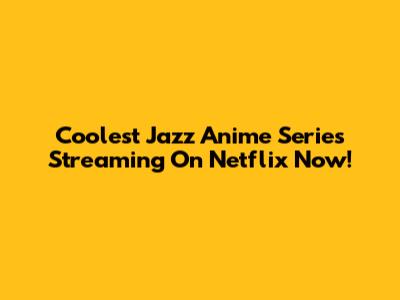 Coolest Jazz Anime Series Streaming On Netflix Now!