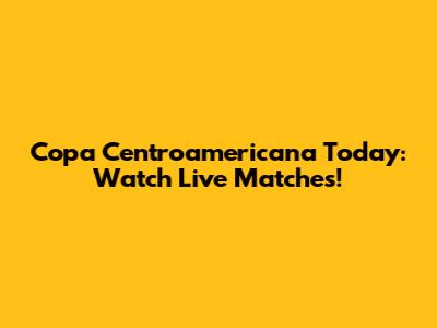 Copa Centroamericana Today: Watch Live Matches!