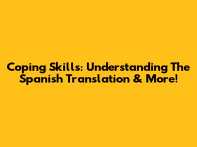 Coping Skills: Understanding The Spanish Translation & More!