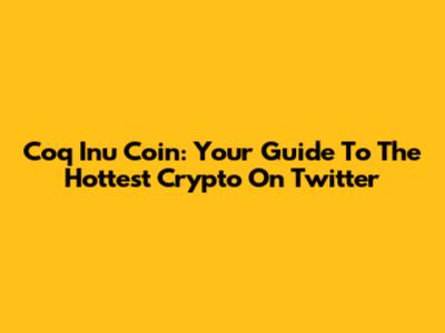 Coq Inu Coin: Your Guide To The Hottest Crypto On Twitter