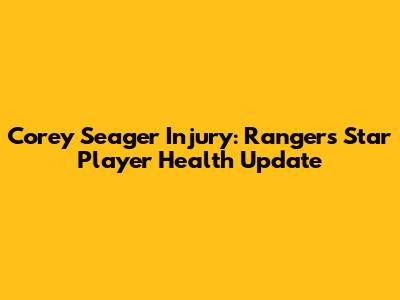 Corey Seager Injury: Rangers' Star Player Health Update