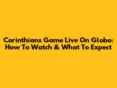 Corinthians Game Live On Globo: How To Watch & What To Expect