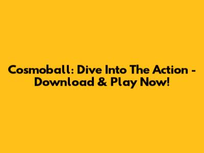 Cosmoball: Dive Into The Action - Download & Play Now!