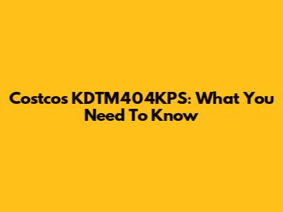 Costco's KDTM404KPS: What You Need To Know