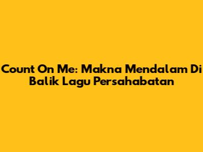 Count On Me: Makna Mendalam Di Balik Lagu Persahabatan