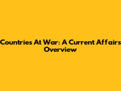 Countries At War: A Current Affairs Overview