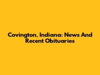Covington, Indiana: News And Recent Obituaries
