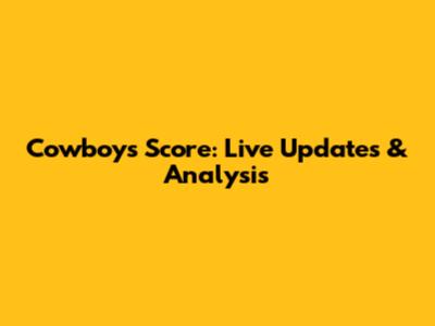 Cowboys Score: Live Updates & Analysis