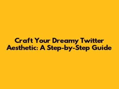 Craft Your Dreamy Twitter Aesthetic: A Step-by-Step Guide