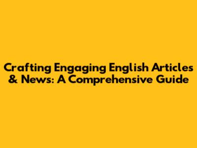 Crafting Engaging English Articles & News: A Comprehensive Guide