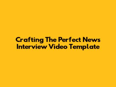 Crafting The Perfect News Interview Video Template