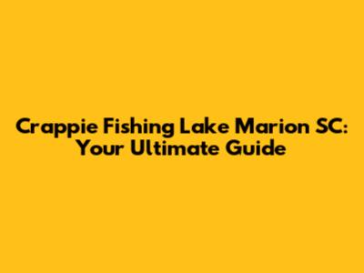 Crappie Fishing Lake Marion SC: Your Ultimate Guide