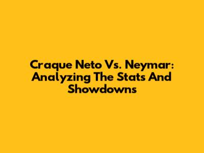 Craque Neto Vs. Neymar: Analyzing The Stats And Showdowns