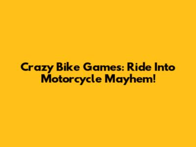 Crazy Bike Games: Ride Into Motorcycle Mayhem!