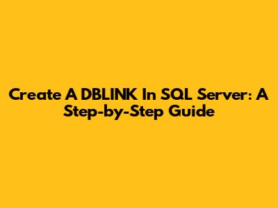 Create A DBLINK In SQL Server: A Step-by-Step Guide