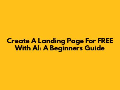 Create A Landing Page For FREE With AI: A Beginner's Guide