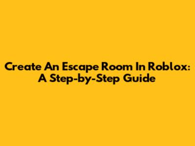 Create An Escape Room In Roblox: A Step-by-Step Guide