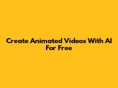 Create Animated Videos With AI For Free