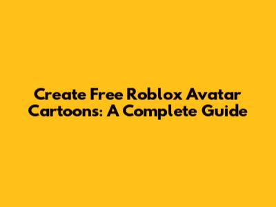 Create Free Roblox Avatar Cartoons: A Complete Guide