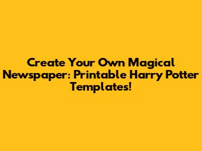 Create Your Own Magical Newspaper: Printable Harry Potter Templates!