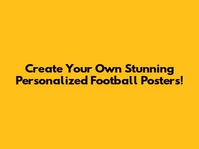Create Your Own Stunning Personalized Football Posters!