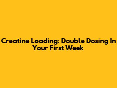 Creatine Loading: Double Dosing In Your First Week