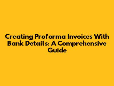 Creating Proforma Invoices With Bank Details: A Comprehensive Guide