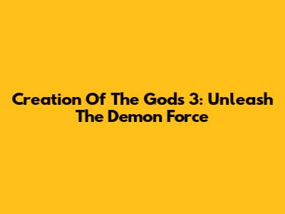 Creation Of The Gods 3: Unleash The Demon Force