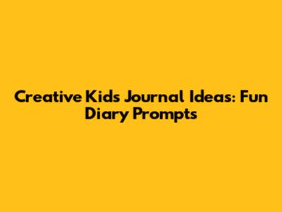 Creative Kids Journal Ideas: Fun Diary Prompts