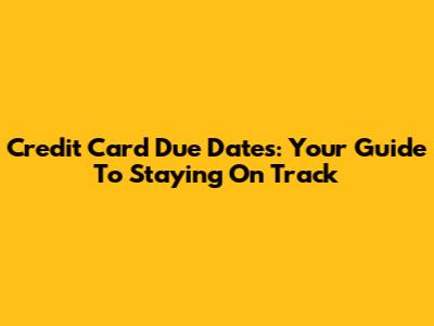 Credit Card Due Dates: Your Guide To Staying On Track