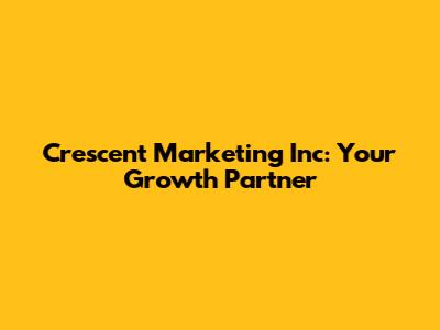 Crescent Marketing Inc: Your Growth Partner