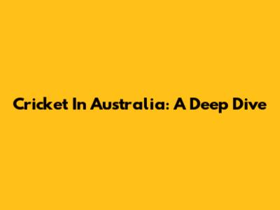 Cricket In Australia: A Deep Dive