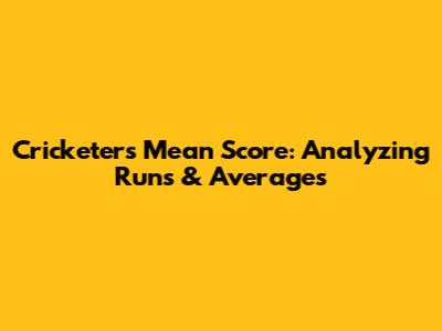 Cricketer's Mean Score: Analyzing Runs & Averages